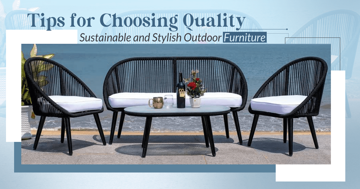Tips for Choosing Quality, Sustainable, and Stylish Outdoor Furniture